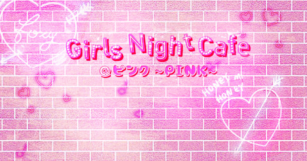Girls Night Cafe @ピンク～PINK～
