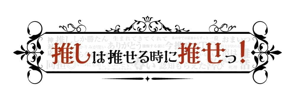 推しは推せる時におせっ！